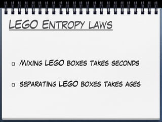 LEGO Entropy laws
Mixing LEGO boxes takes seconds
separating LEGO boxes takes ages
 