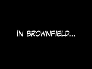 In brownfield…
 