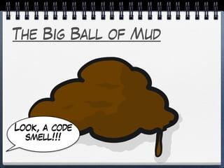 The Big Ball of Mud
Look, a code
smell!!!
 