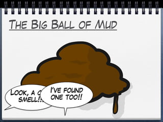 The Big Ball of Mud
Look, a code
smell!!!
I’ve found
one too!!
 