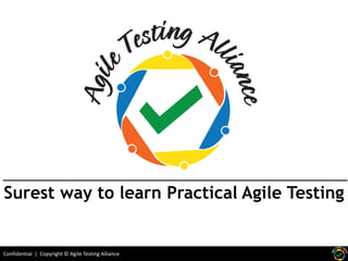 Confidential | Copyright © Agile Testing Alliance
Surest way to learn Practical Agile Testing
 