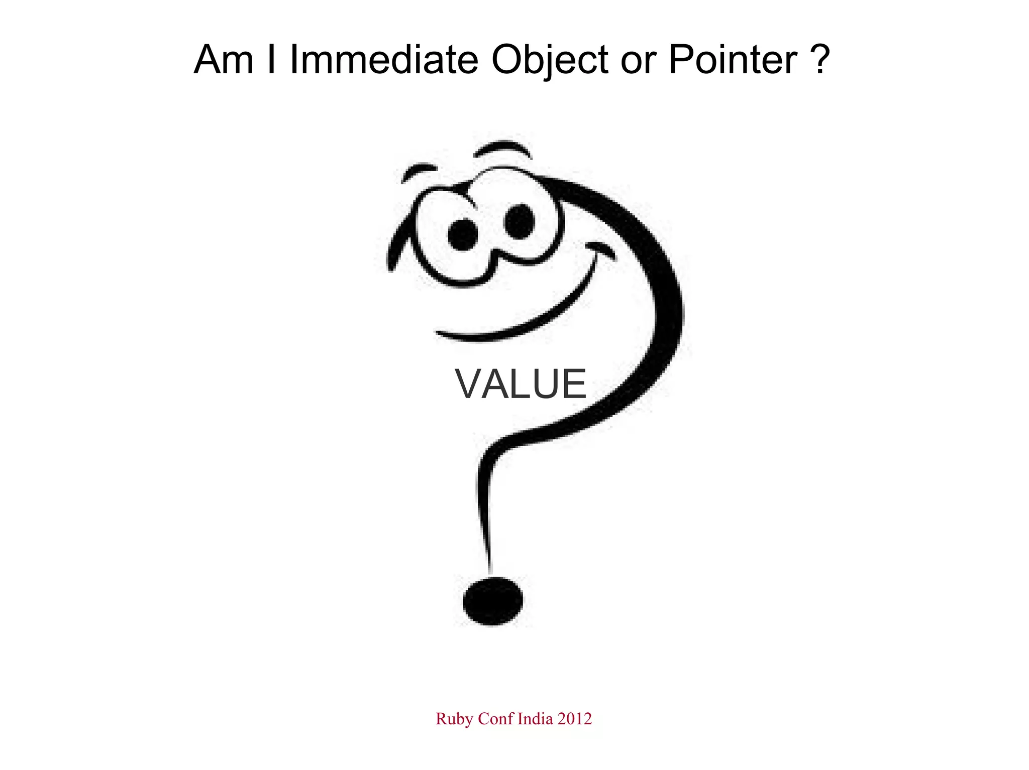 Am I Immediate Object or Pointer ?




              VALUE




            Ruby Conf India 2012
 