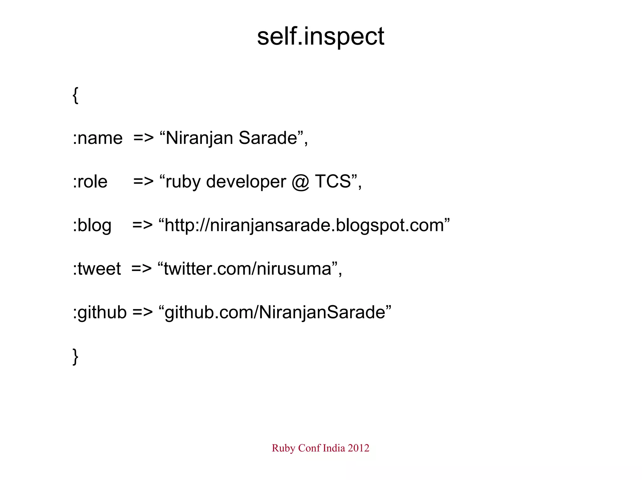 self.inspect

{

:name => “Niranjan Sarade”,

:role   => “ruby developer @ TCS”,

:blog   => “http://niranjansarade.blogspot.com”

:tweet => “twitter.com/nirusuma”,

:github => “github.com/NiranjanSarade”

}



                         Ruby Conf India 2012
 