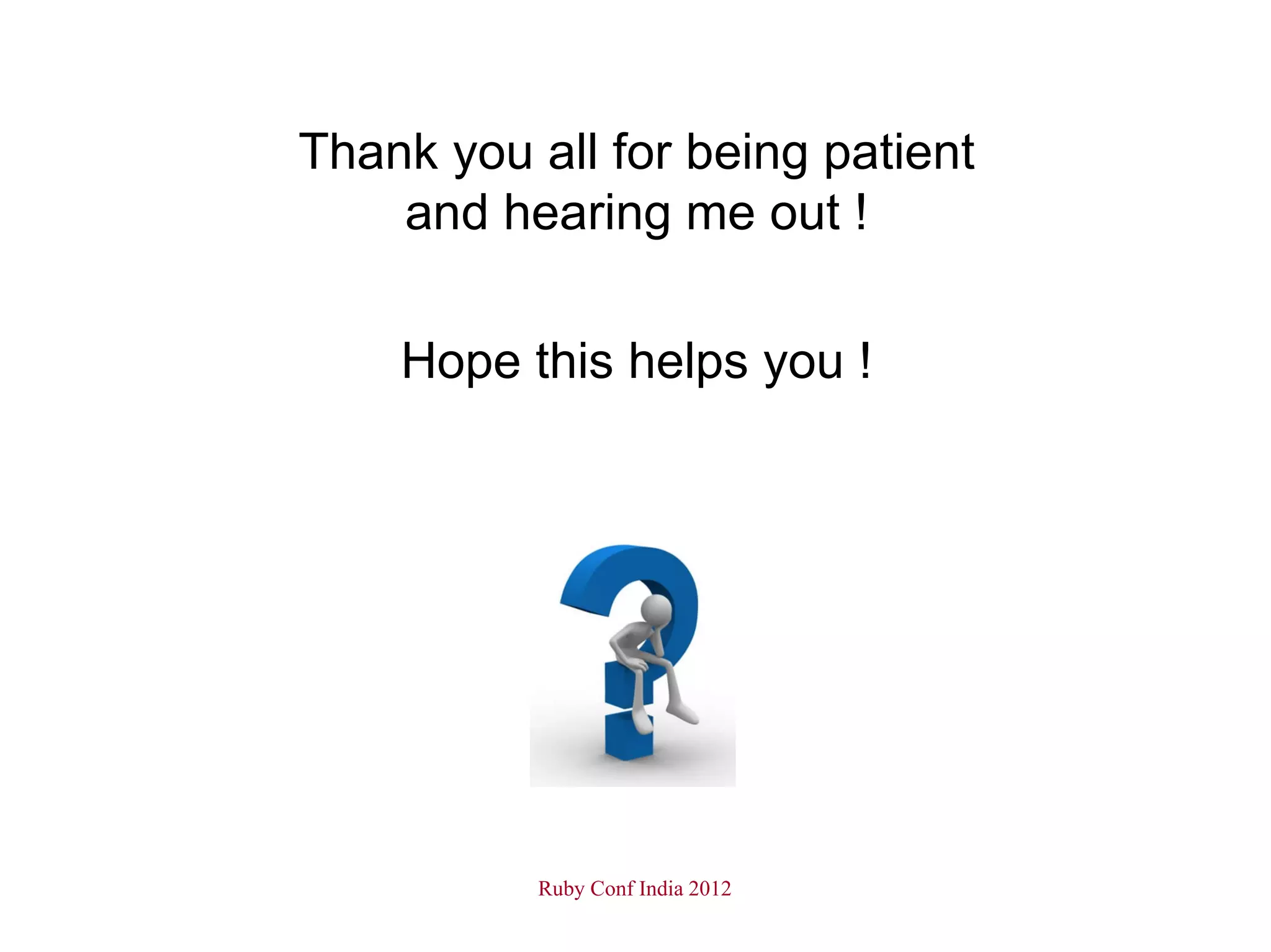 Thank you all for being patient
    and hearing me out !

    Hope this helps you !




          Ruby Conf India 2012
 