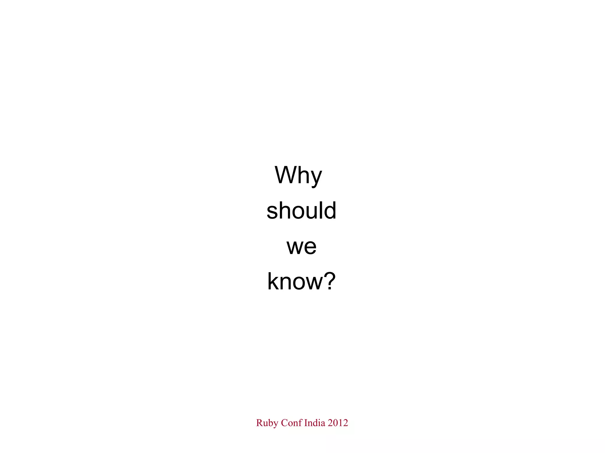 Why
  should
    we
  know?




Ruby Conf India 2012
 