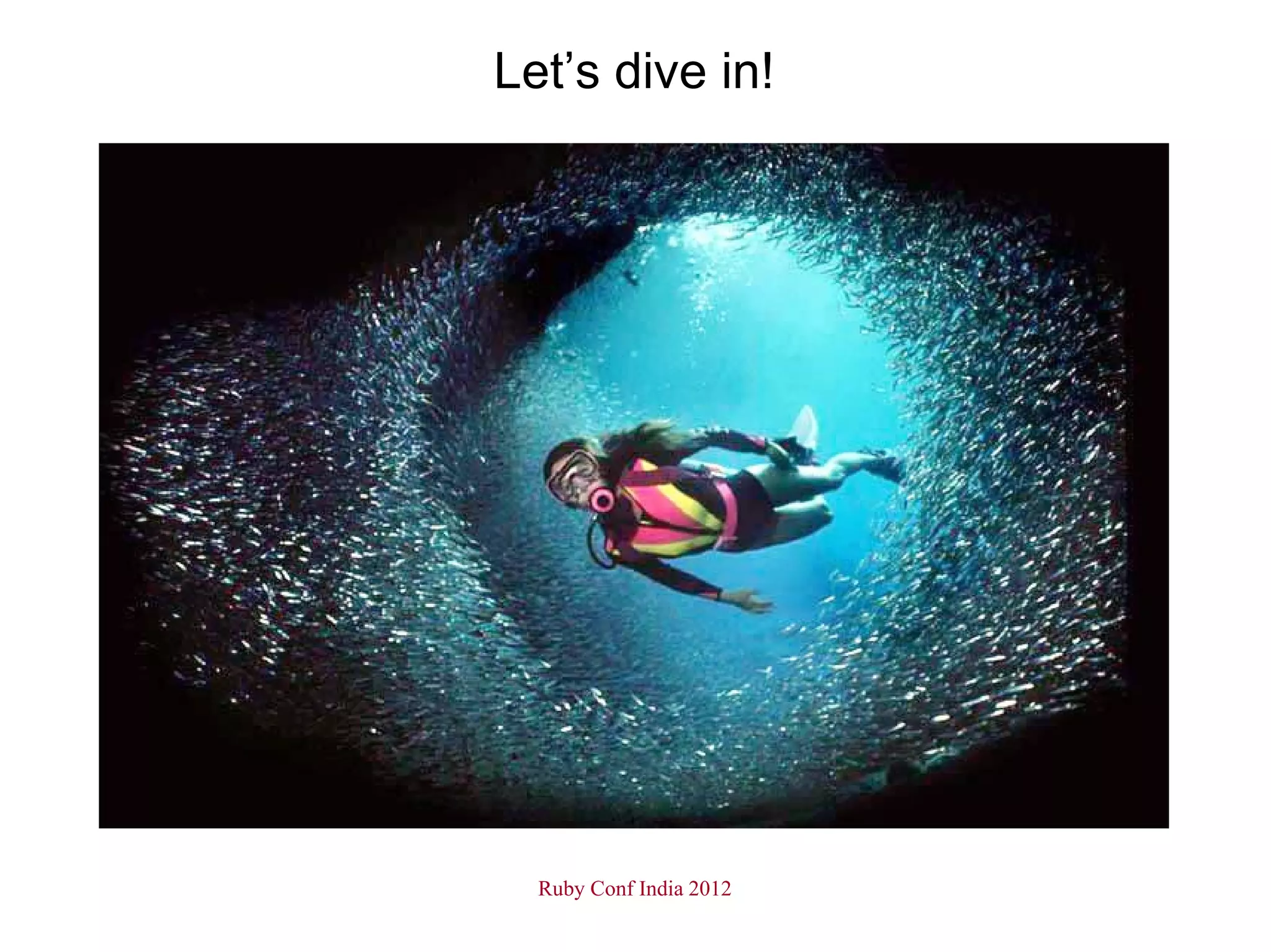 Let’s dive in!




  Ruby Conf India 2012
 