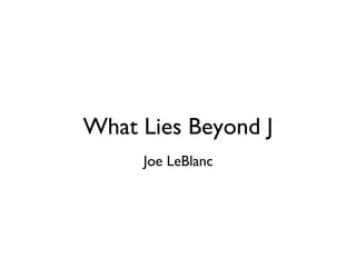 What Lies Beyond J
     Joe LeBlanc
 