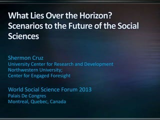 Shermon Cruz
University Center for Research and Development
Northwestern University;
Center for Engaged Foresight

World Social Science Forum 2013
Palais De Congres
Montreal, Quebec, Canada

 