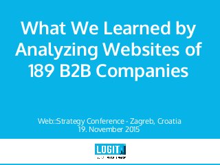 What We Learned by
Analyzing Websites of
189 B2B Companies
Web::Strategy Conference - Zagreb, Croatia
19. November 2015
 