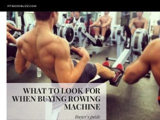 WHAT TO LOOK FOR
WHEN BUYING ROWING
MACHINE
Buyer's guide
FITBODYBUZZ. COM
 