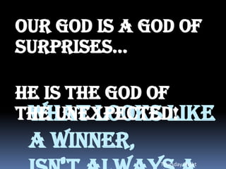 Our God is a God of
surprises...

He is the God of
 What looks like
the Unexpected!
 a winner,
              Thursday Night
 