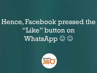 Hence, Facebook pressed the
“Like” button on
WhatsApp  

 