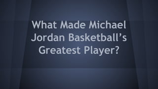 What Made Michael
Jordan Basketball’s
Greatest Player?
 