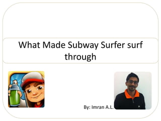 What Made Subway Surfer surf
         through



              By: Imran A.L.
 