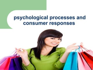 psychological processes and
consumer responses
 