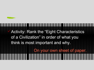 On your own sheet of paper.
Activity: Rank the “Eight Characteristics
of a Civilization” in order of what you
think is most important and why.
 