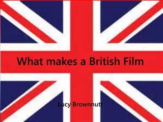 What makes a British Film 
Lucy Brownnutt 
 
