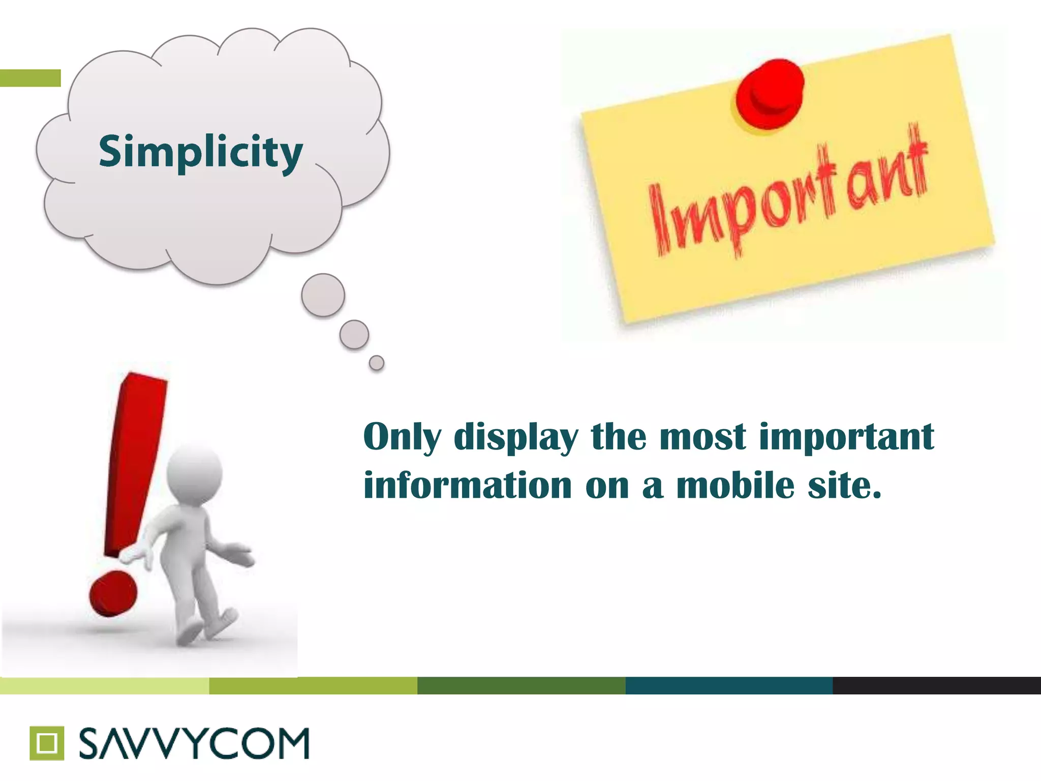 Only display the most important
information on a mobile site.
 