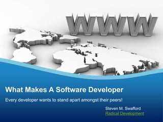 What Makes A Software Developer Every developer wants to stand apart amongst their peers! Steven M. Swafford Radical Development 