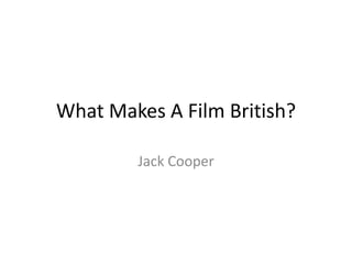 What Makes A Film British?
Jack Cooper
 