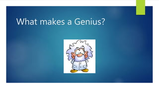 What makes a Genius?
 