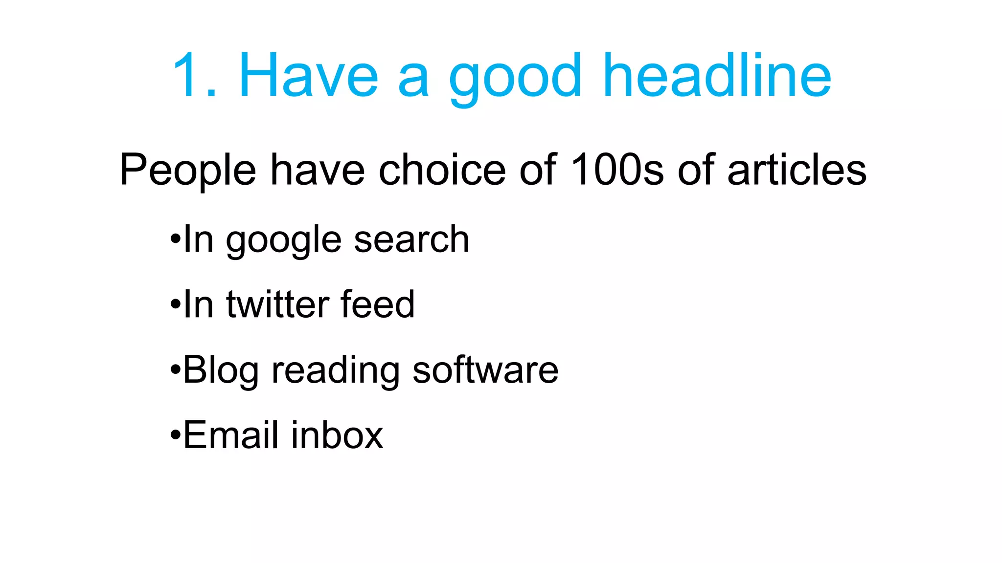 1. Have a good headline 
People have choice of 100s of articles 
•In google search 
•In twitter feed 
•Blog reading software 
•Email inbox 
 