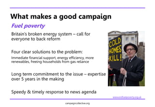 campaigncollective.org
What makes a good campaign
Fuel poverty
Britain’s broken energy system – call for
everyone to back ...