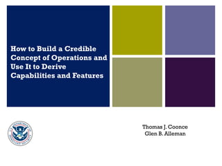 How to Build a Credible
Concept of Operations and
Use It to Derive
Capabilities and Features
Thomas J. Coonce
Glen B. Alleman
 