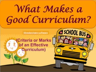 What Makes a
Good Curriculum?
(Criteria or Marks
of an Effective
Curriculum)
 