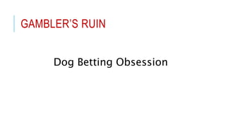 GAMBLERâS RUIN
Dog Betting Obsession