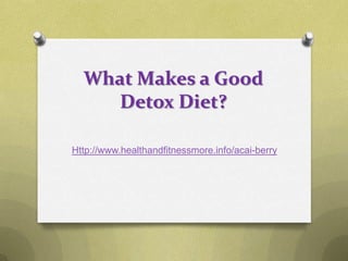 What Makes a Good
     Detox Diet?

Http://www.healthandfitnessmore.info/acai-berry
 