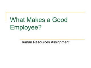 What Makes a Good
Employee?
Human Resources Assignment
 