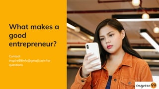 What makes a
good
entrepreneur?
Contact
inspire99info@gmail.com for
questions
 