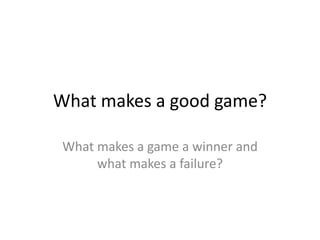 What makes a good game?

What makes a game a winner and
     what makes a failure?
 