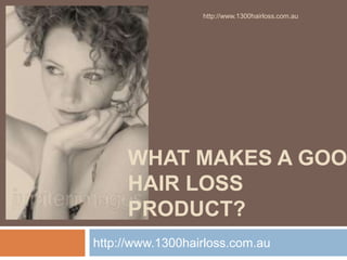 http://www.1300hairloss.com.au




     WHAT MAKES A GOO
     HAIR LOSS
     PRODUCT?
http://www.1300hairloss.com.au
 