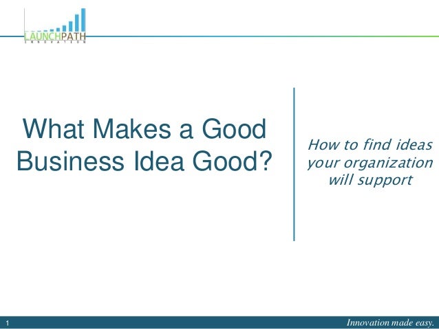 How To Know If A Business Idea Is Good What Makes a Good Business Idea Good?