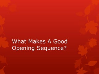 What Makes A Good
Opening Sequence?
 
