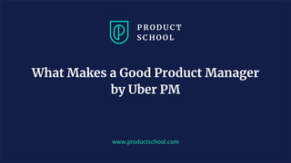 JM Coaching & Training © 2020
www.productschool.com
What Makes a Good Product Manager
by Uber PM
 