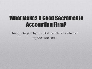 What Makes A Good Sacramento
      Accounting Firm?
Brought to you by: Capital Tax Services Inc at
              http://ctssac.com
 
