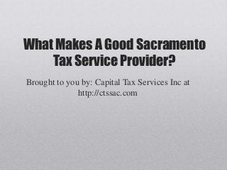 What Makes A Good Sacramento
    Tax Service Provider?
Brought to you by: Capital Tax Services Inc at
              http://ctssac.com
 