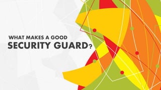 WHAT MAKES A GOOD
SECURITY GUARD?
 