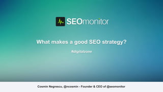 Cosmin Negrescu, @ncosmin - Founder & CEO of @seomonitor
What makes a good SEO strategy?
#digitalzone
 