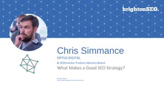Chris Simmance
OPTUS DIGITAL
& SEOmonitor Product Advisory Board
What Makes a Good SEO Strategy?
@optus_digital
http://www.slideshare.net/chrissimmance
 