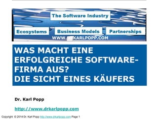 Copyright © 2014 Dr. Karl Popp http://www.drkarlpopp.com Page 1
WAS MACHT EINE
ERFOLGREICHE SOFTWARE-
FIRMA AUS?
DIE SICHT EINES KÄUFERS
WWW.DRKARLPOPP.COM
Dr. Karl Popp
http://www.drkarlpopp.com
 