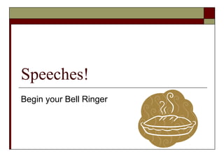 Speeches!
Begin your Bell Ringer
 
