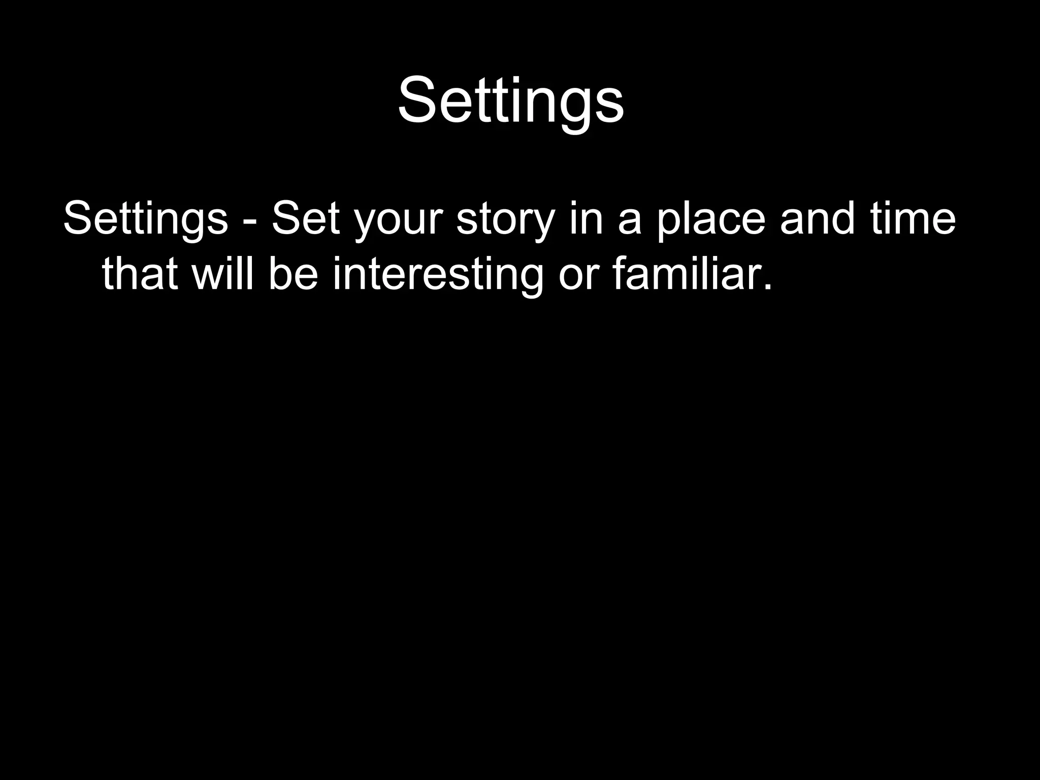 Settings
Settings - Set your story in a place and time
 that will be interesting or familiar.

   Set your story in a place and time that will be interesting or familiar.
 