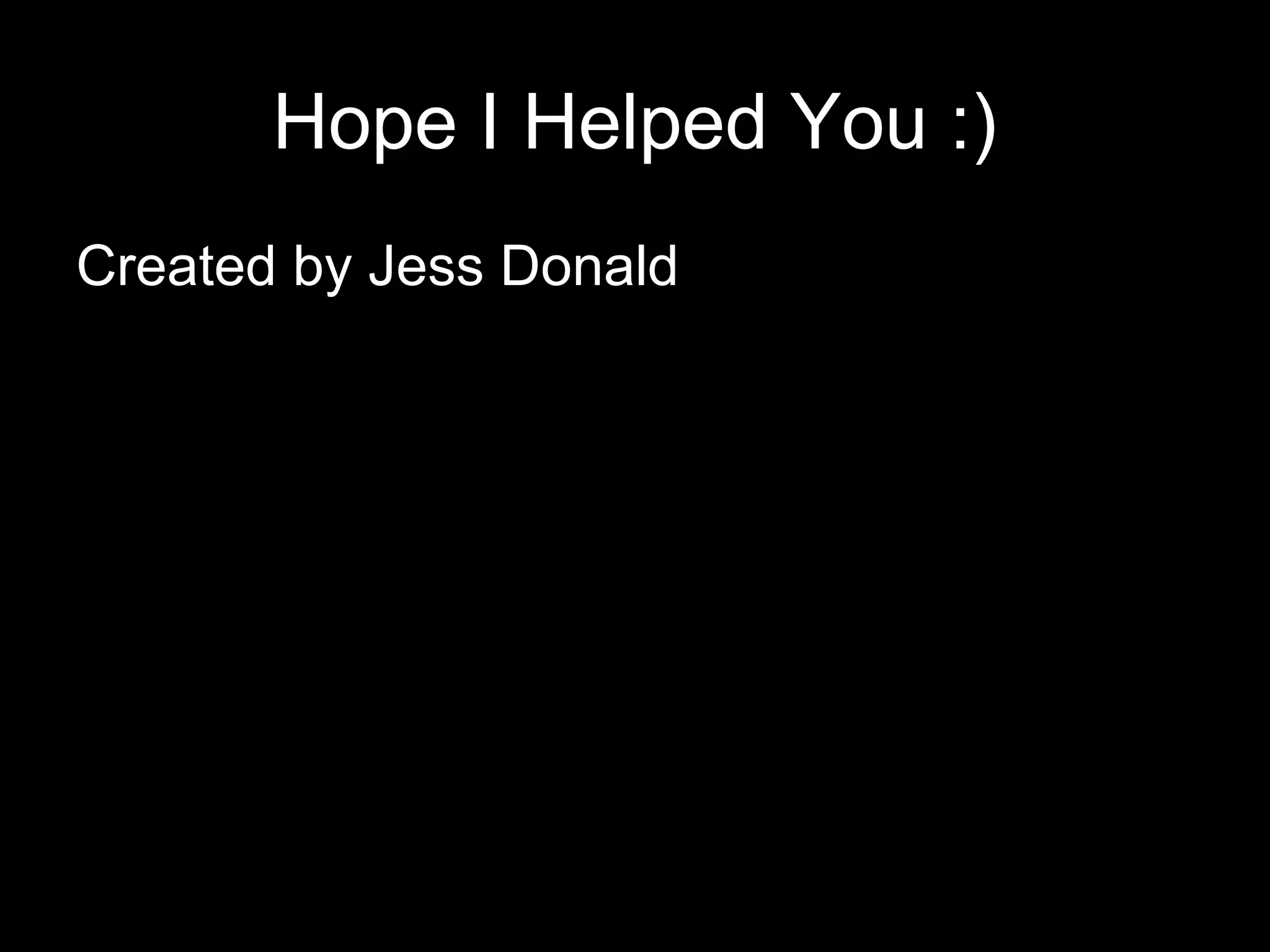 Hope I Helped You :)
Created by Jess Donald
 