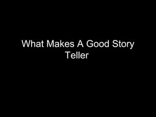 What Makes A Good Story
        Teller
 
