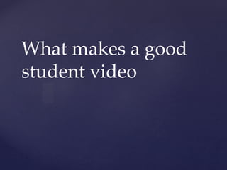 {
What makes a good
student video
 