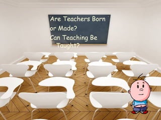 Are Teachers Born or Made? Can Teaching Be Taught?